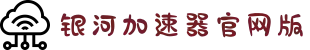 欢迎来到银河加速器官網｜银河加速器
